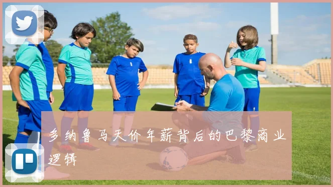 多纳鲁马天价年薪背后的巴黎商业逻辑