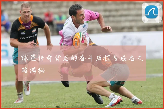 球星传奇背后的奋斗历程与成名之路揭秘