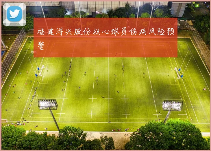 福建浔兴股份核心球员伤病风险预警