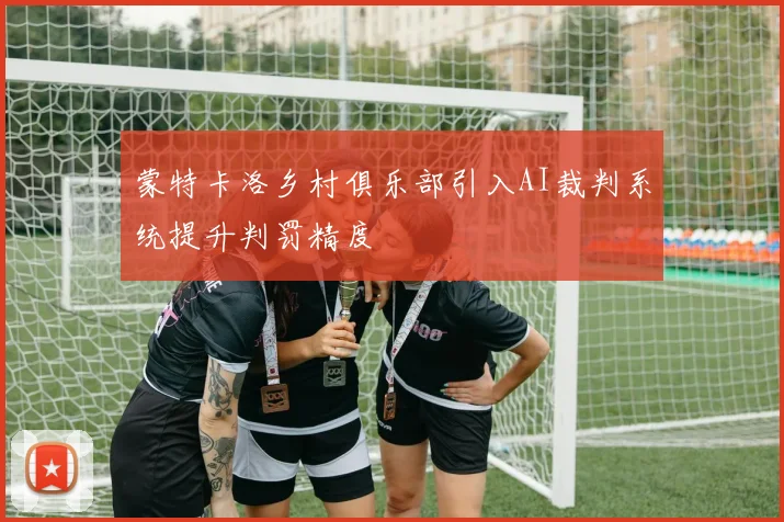 蒙特卡洛乡村俱乐部引入AI裁判系统提升判罚精度
