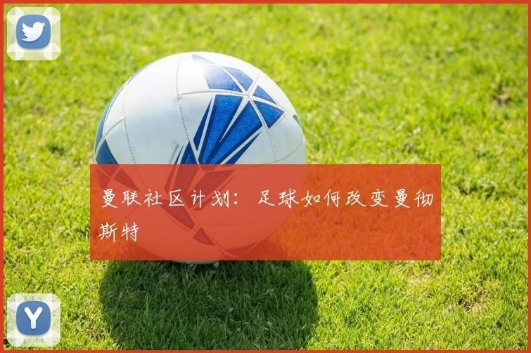 曼联社区计划：足球如何改变曼彻斯特