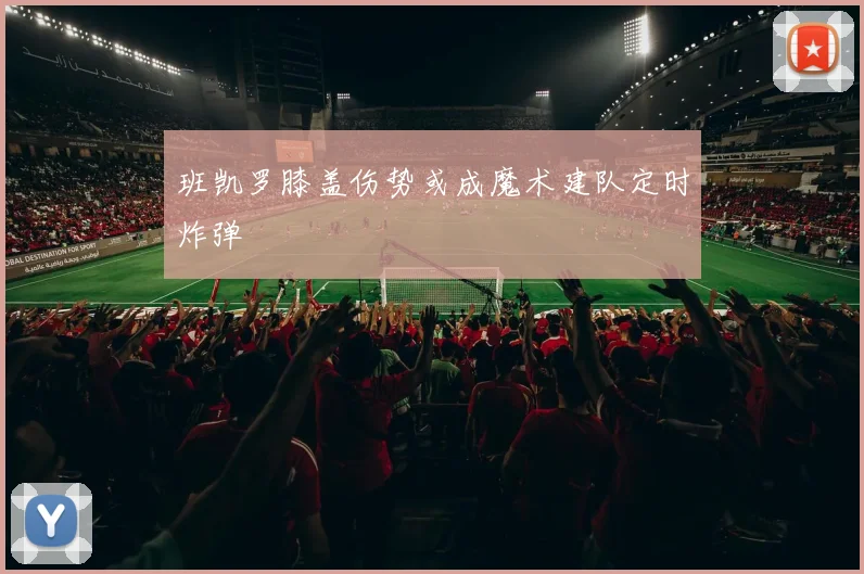 班凯罗膝盖伤势或成魔术建队定时炸弹