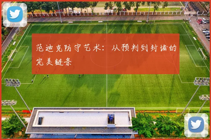 范迪克防守艺术：从预判到封堵的完美链条
