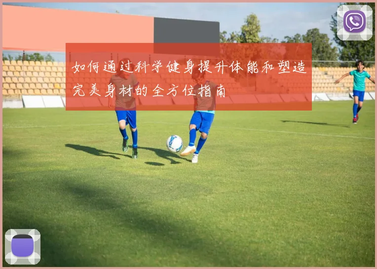 如何通过科学健身提升体能和塑造完美身材的全方位指南