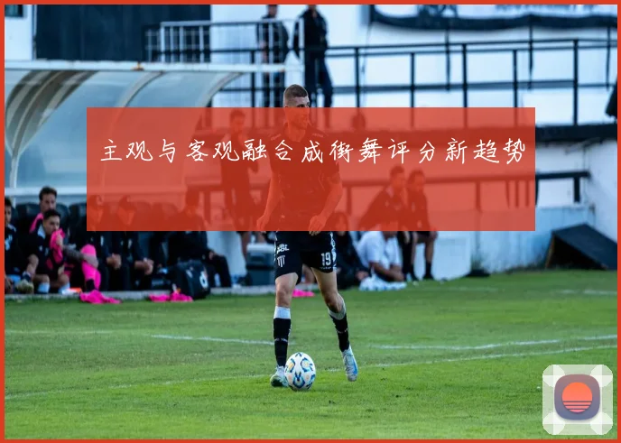 主观与客观融合成街舞评分新趋势