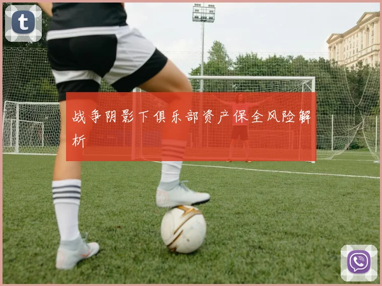 战争阴影下俱乐部资产保全风险解析