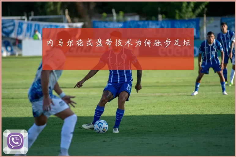 内马尔花式盘带技术为何独步足坛