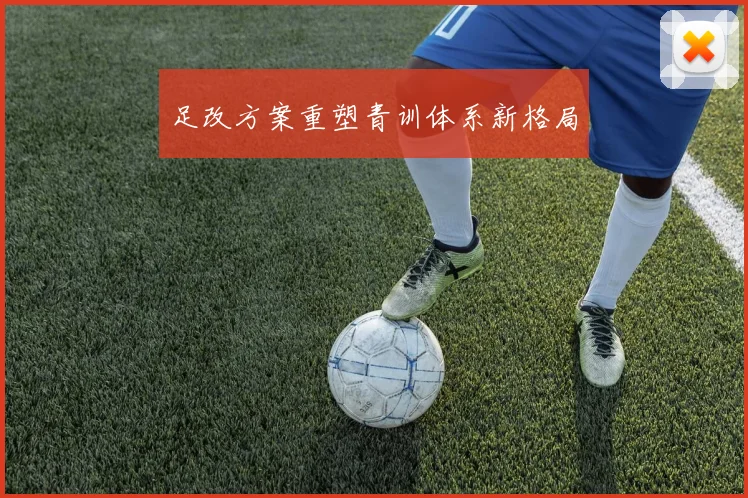 足改方案重塑青训体系新格局
