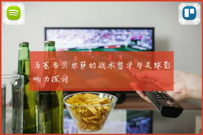 马塞洛贝尔萨的战术哲学与足球影响力探讨