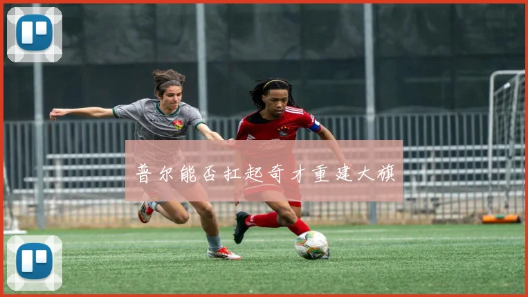 普尔能否扛起奇才重建大旗