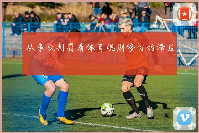 从争议判罚看体育规则修订的滞后